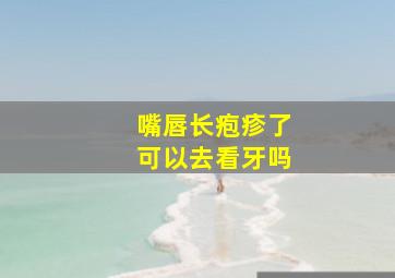 嘴唇长疱疹了可以去看牙吗