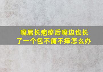 嘴唇长疱疹后嘴边也长了一个包不痛不痒怎么办