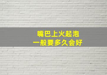 嘴巴上火起泡一般要多久会好