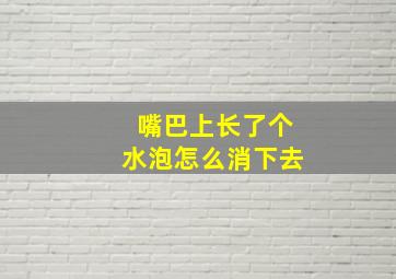 嘴巴上长了个水泡怎么消下去