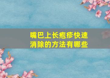 嘴巴上长疱疹快速消除的方法有哪些