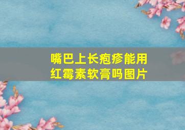 嘴巴上长疱疹能用红霉素软膏吗图片