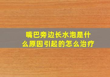 嘴巴旁边长水泡是什么原因引起的怎么治疗