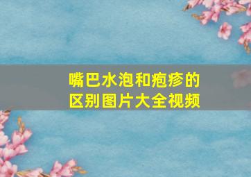 嘴巴水泡和疱疹的区别图片大全视频