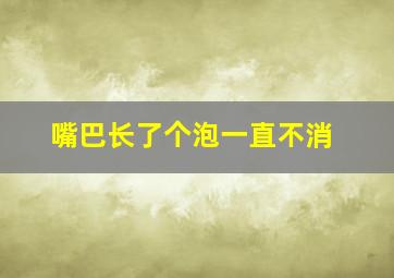 嘴巴长了个泡一直不消