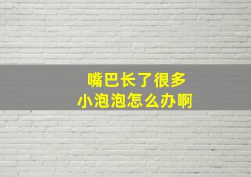 嘴巴长了很多小泡泡怎么办啊