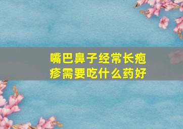 嘴巴鼻子经常长疱疹需要吃什么药好