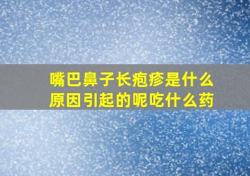 嘴巴鼻子长疱疹是什么原因引起的呢吃什么药