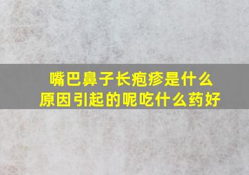 嘴巴鼻子长疱疹是什么原因引起的呢吃什么药好