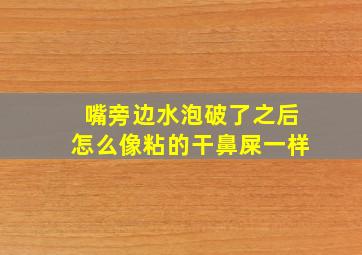 嘴旁边水泡破了之后怎么像粘的干鼻屎一样