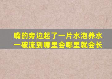 嘴的旁边起了一片水泡养水一破流到哪里会哪里就会长