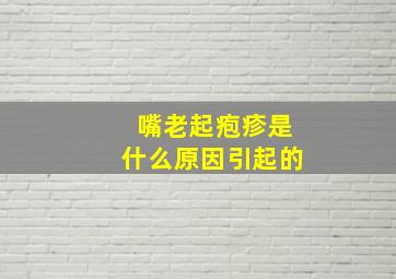 嘴老起疱疹是什么原因引起的