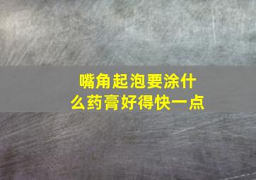 嘴角起泡要涂什么药膏好得快一点