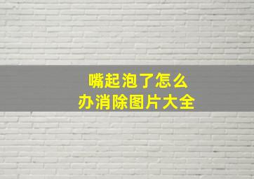 嘴起泡了怎么办消除图片大全