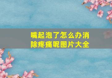 嘴起泡了怎么办消除疼痛呢图片大全