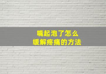 嘴起泡了怎么缓解疼痛的方法