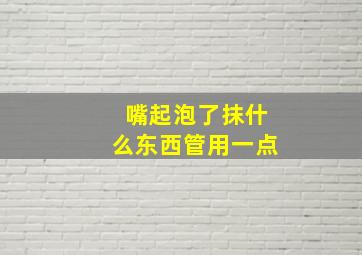 嘴起泡了抹什么东西管用一点