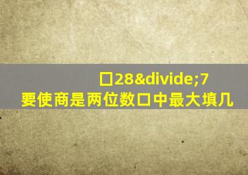 囗28÷7要使商是两位数口中最大填几