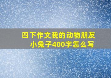 四下作文我的动物朋友小兔子400字怎么写