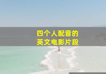 四个人配音的英文电影片段