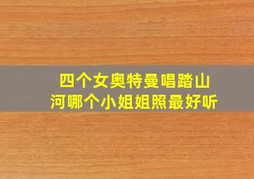 四个女奥特曼唱踏山河哪个小姐姐照最好听