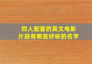 四人配音的英文电影片段有哪些好听的名字