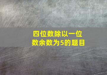 四位数除以一位数余数为5的题目