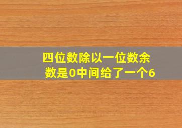 四位数除以一位数余数是0中间给了一个6