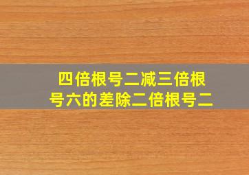 四倍根号二减三倍根号六的差除二倍根号二