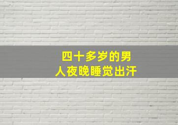 四十多岁的男人夜晚睡觉出汗