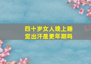 四十岁女人晚上睡觉出汗是更年期吗