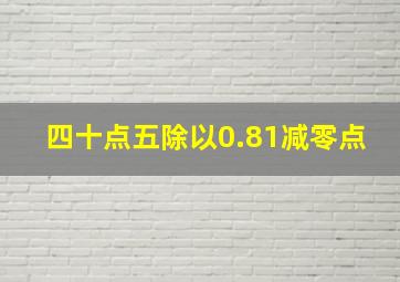 四十点五除以0.81减零点