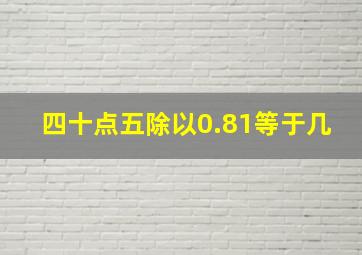 四十点五除以0.81等于几