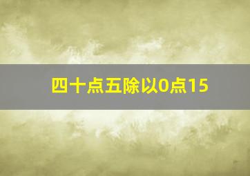 四十点五除以0点15