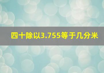 四十除以3.755等于几分米