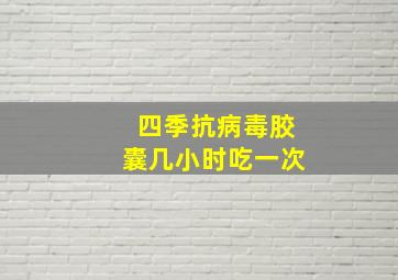 四季抗病毒胶囊几小时吃一次