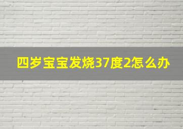 四岁宝宝发烧37度2怎么办