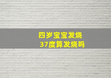 四岁宝宝发烧37度算发烧吗