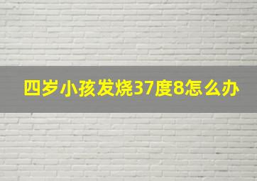 四岁小孩发烧37度8怎么办