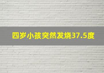 四岁小孩突然发烧37.5度