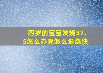 四岁的宝宝发烧37.5怎么办呢怎么退烧快