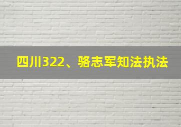 四川322、骆志军知法执法