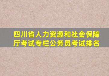 四川省人力资源和社会保障厅考试专栏公务员考试排名