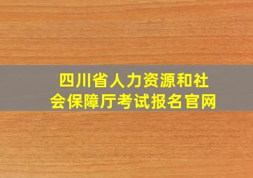 四川省人力资源和社会保障厅考试报名官网