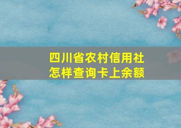 四川省农村信用社怎样查询卡上余额