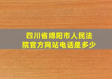 四川省绵阳市人民法院官方网站电话是多少