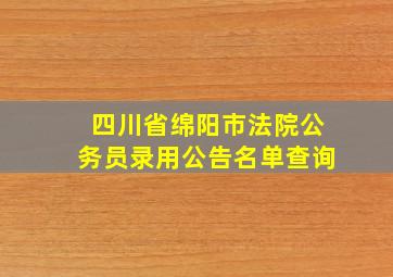 四川省绵阳市法院公务员录用公告名单查询