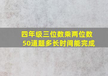 四年级三位数乘两位数50道题多长时间能完成