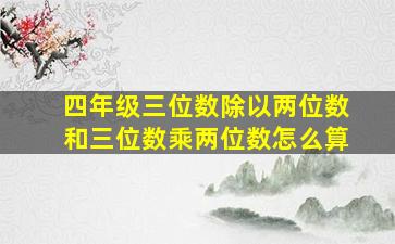 四年级三位数除以两位数和三位数乘两位数怎么算