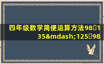 四年级数学简便运算方法98✕135—125✕98